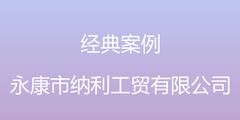 经典案例 - 永康市纳利工贸有限公司